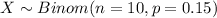 X \sim Binom(n=10, p=0.15)