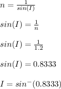 n = \frac{1}{sin(I)}\\\\sin(I) = \frac{1}{n}\\\\sin(I) =\frac{1}{1.2}\\\\sin(I) =0.8333\\\\I = sin^-{(0.8333)