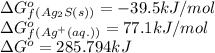 \Delta G^o_f_{(Ag_2S(s))}=-39.5kJ/mol\\\Delta G^o_f_{(Ag^+(aq.))}=77.1kJ/mol\\\Delta G^o=285.794kJ