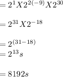 = 2^1 X 2^2^{(-9)} X 2^{30}\\\\=  2^{31} X 2^{-18}\\\\=2^{(31-18)}\\ =2^{13} s\\\\= 8192 s