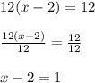 12(x-2)=12\\\\\frac{12(x-2)}{12}=\frac{12}{12}\\\\x-2=1