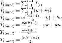 T_{(total)}=\sum_{i=1}^{k-1}T_{(i)}\\T_{(total)}=\sum_{i=1}^{k-1}(n+in)\\T_{(total)}=n(\frac{k(k+1)}{2}-k)+kn\\T_{(total)}=\frac{nk(k+1)}{2}-nk+kn\\T_{(total)}=\frac{nk(k+1)}{2}\\T_{(total)}=\frac{(nk^2+nk)}{2}