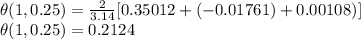 \theta(1,0.25) =\frac{2}{3.14}[0.35012+(-0.01761)+0.00108)]\\\theta(1,0.25) =0.2124\\