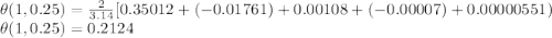 \theta(1,0.25) =\frac{2}{3.14}[0.35012+(-0.01761)+0.00108+(-0.00007)+0.00000551)\\\theta(1,0.25) =0.2124\\