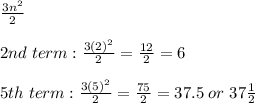 \frac{3{n}^2}{2}\\\\2nd\hspace{1mm}term: \frac{3{(2)}^2}{2} = \frac{12}2 = 6\\\\5th\hspace{1mm}term: \frac{3{(5)}^2}{2} = \frac{75}{2} = 37.5\hspace{1mm}or\hspace{1mm}37\frac{1}{2}