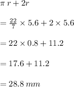 \pi \: r + 2r \\  \\   =  \frac{22}{7}  \times 5.6 + 2 \times 5.6 \\  \\  = 22 \times 0.8 + 11.2 \\  \\  = 17.6 + 11.2 \\  \\  = 28.8 \: mm