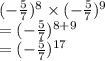 ( -  \frac{5}{7})^{8}   \times ( -  \frac{5}{7} )^{9}    \\ = ( -  \frac{5}{7} )^{8 + 9}  \\  = (  - \frac{5}{7} )^{17}