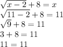 \sqrt{x-2}+8=x\\\sqrt{11-2}+8=11\\\sqrt{9}+8=11\\3+8=11\\11=11\\