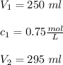 V_1= 250 \ ml\\\\ c_1= 0.75 \frac{mol}{L} \\\\ V_2=295\  ml \\\\