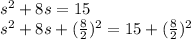 s^{2}  + 8s = 15\\s^{2} + 8s + (\frac{8}{2}) ^{2}  = 15 + (\frac{8}{2}) ^{2}