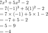 7 {x}^{3}  + 5 {x}^{2}  - 2 \\  = 7( - 1)^{3}  + 5(1)^{2}  - 2 \\  = 7 \times ( - 1) + 5 \times1 - 2 \\  =  - 7 + 5 - 2 \\  = 5 - 9 \\  =  - 4