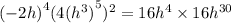 {( - 2h)}^{4}(4 {( {h}^{3} )}^{5}  )^{2}  = 16 {h}^{4}  \times 16 {h}^{30}