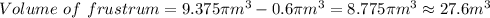 Volume\text{ }of\text{ }frustrum=9.375\pi m^3-0.6\pi m^3=8.775\pi m^3\approx 27.6m^3