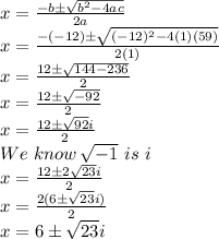 x=\frac{-b\pm\sqrt{b^2-4ac}}{2a}\\x=\frac{-(-12)\pm\sqrt{(-12)^2-4(1)(59)}}{2(1)}\\x=\frac{12\pm\sqrt{144-236}}{2}\\x=\frac{12\pm\sqrt{-92}}{2}\\x=\frac{12\pm\sqrt{92}i}{2}\\We\,\,know\,\sqrt{-1} \,\,is\,\,i\\x=\frac{12\pm2\sqrt{23}i}{2}\\x=\frac{2(6\pm\sqrt{23}i)}{2}\\x=6\pm\sqrt{23}i