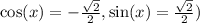\cos(x) = -  \frac{ \sqrt{2} }{2},  \sin(x) =  \frac{ \sqrt{2} }{2})