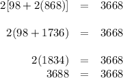 \begin{array}{rcl}2[98 + 2(868)]& = & 3668\\\\2(98 + 1736) & = & 3668\\\\2(1834) & = & 3668\\3688 & = & 3668\\\end{array}