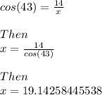 cos(43)=\frac{14}{x} \\\\Then\\x=\frac{14}{cos(43)} \\\\Then\\x=19.14258445538