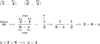 \bf (\stackrel{x_1}{x}~,~\stackrel{y_1}{2})\qquad (\stackrel{x_2}{6}~,~\stackrel{y_2}{3}) \\\\\\ \stackrel{slope}{m}\implies \cfrac{\stackrel{rise} {\stackrel{y_2}{3}-\stackrel{y1}{2}}}{\underset{run} {\underset{x_2}{6}-\underset{x_1}{x}}}~~ = ~~\stackrel{\stackrel{m}{\downarrow }}{\cfrac{1}{2}}\implies \cfrac{1}{6-x}=\cfrac{1}{2}\implies 2=6-x \\\\\\ x+2=6\implies x = 4
