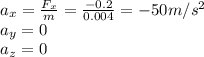 a_x=\frac{F_x}{m}=\frac{-0.2}{0.004}=-50 m/s^2\\a_y=0\\a_z=0