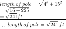 length \: of \: pole =  \sqrt{ {4}^{2}  +  {15}^{2} }  \\  =  \sqrt{16 + 225}  \\  =  \sqrt{241} ft \\   \red{ \boxed{\therefore \: length \: of \: pole =\sqrt{241} \:  ft}}