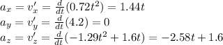 a_x=v'_x=\frac{d}{dt}(0.72t^2)=1.44t\\a_y=v'_y=\frac{d}{dt}(4.2)=0\\a_z=v'_z=\frac{d}{dt}(-1.29t^2+1.6t)=-2.58t+1.6