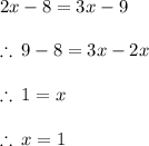 2x - 8 = 3x - 9 \\  \\  \therefore \: 9 - 8 = 3x - 2x \\  \\  \therefore \: 1 = x \\  \\  \therefore \: x = 1