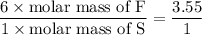 \dfrac{6\times \text{molar mass of F}}{1\times \text{molar mass of S}}=\dfrac{3.55}{1}