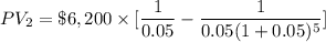PV_2=\$ 6,200\times [\dfrac{1}{0.05}-\dfrac{1}{0.05(1+0.05)^5}]