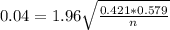 0.04 = 1.96\sqrt{\frac{0.421*0.579}{n}}