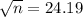 \sqrt{n} = 24.19