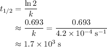 \begin{aligned} t_{1/2} &= \frac{\ln 2}{k} \\ &\approx \frac{0.693}{k} = \frac{0.693}{4.2 \times 10^{-4}\; \rm s^{-1}} \\ &\approx 1.7\times 10^3\; \rm s \end{aligned}