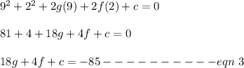 9^2 + 2^2 + 2g(9) + 2f(2) + c = 0\\\\81 + 4 + 18g + 4f + c = 0\\\\18g + 4f + c = -85 ---------- eqn\ 3