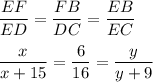 \dfrac{EF}{ED}=\dfrac{FB}{DC}=\dfrac{EB}{EC}\\ \\\dfrac{x}{x+15}=\dfrac{6}{16}=\dfrac{y}{y+9}