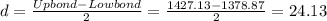 d= \frac{Upbond-Lowbond}{2}= \frac{1427.13-1378.87}{2} = 24.13