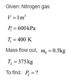 A rigid tank of 1 in3 contains nitrogen gas at 600 kPa, 400 K. By mistake someone lets 0.5 kg flow o