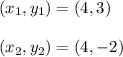 (x_1, y_1) = (4, 3)\\\\(x_2, y_2) = (4, -2)