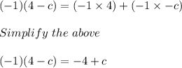 (-1)(4 - c)= (-1 \times 4) + (-1 \times -c)\\\\Simplify\ the\ above\\\\(-1)(4 - c)= -4 + c