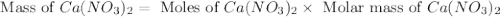 \text{ Mass of }Ca(NO_3)_2=\text{ Moles of }Ca(NO_3)_2\times \text{ Molar mass of }Ca(NO_3)_2