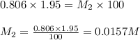 0.806\times 1.95=M_2\times 100\\\\M_2=\frac{0.806\times 1.95}{100}=0.0157M