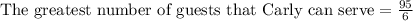 \text{The greatest number of guests that Carly can serve}=\frac{95}{6}