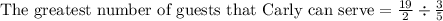 \text{The greatest number of guests that Carly can serve}=\frac{19}{2}\div\frac{3}{5}