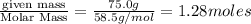 \frac{\text {given mass}}{\text {Molar Mass}}=\frac{75.0g}{58.5g/mol}=1.28moles