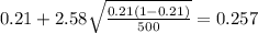 0.21 + 2.58\sqrt{\frac{0.21(1-0.21)}{500}}=0.257