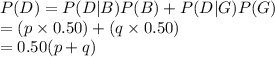 P(D)=P(D|B)P(B)+P(D|G)P(G)\\=(p\times0.50)+(q\times0.50)\\=0.50(p+q)