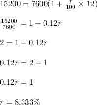 15200 = 7600(1 + \frac{r}{100} \times 12)\\\\\frac{15200}{7600} = 1 + 0.12r\\\\2 = 1 + 0.12r\\\\0.12r = 2 - 1\\\\0.12r = 1\\\\r = 8.333 \%