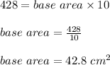 428 = base\ area \times 10\\\\base\ area = \frac{428}{10}\\\\base\ area = 42.8\ cm^2
