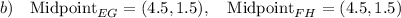 b)\quad \text{Midpoint}_{EG}=(4.5, 1.5),\quad \text{Midpoint}_{FH}=(4.5, 1.5)