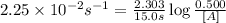2.25\times 10^{-2}s^{-1}=\frac{2.303}{15.0s}\log\frac{0.500}{[A]}
