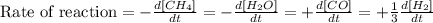 \text{Rate of reaction}=-\frac{d[CH_4]}{dt}=-\frac{d[H_2O]}{dt}=+\frac{d[CO]}{dt}=+\frac{1}{3}\frac{d[H_2]}{dt}