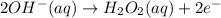 2OH^-(aq)\rightarrow H_2O_2(aq)+2e^-